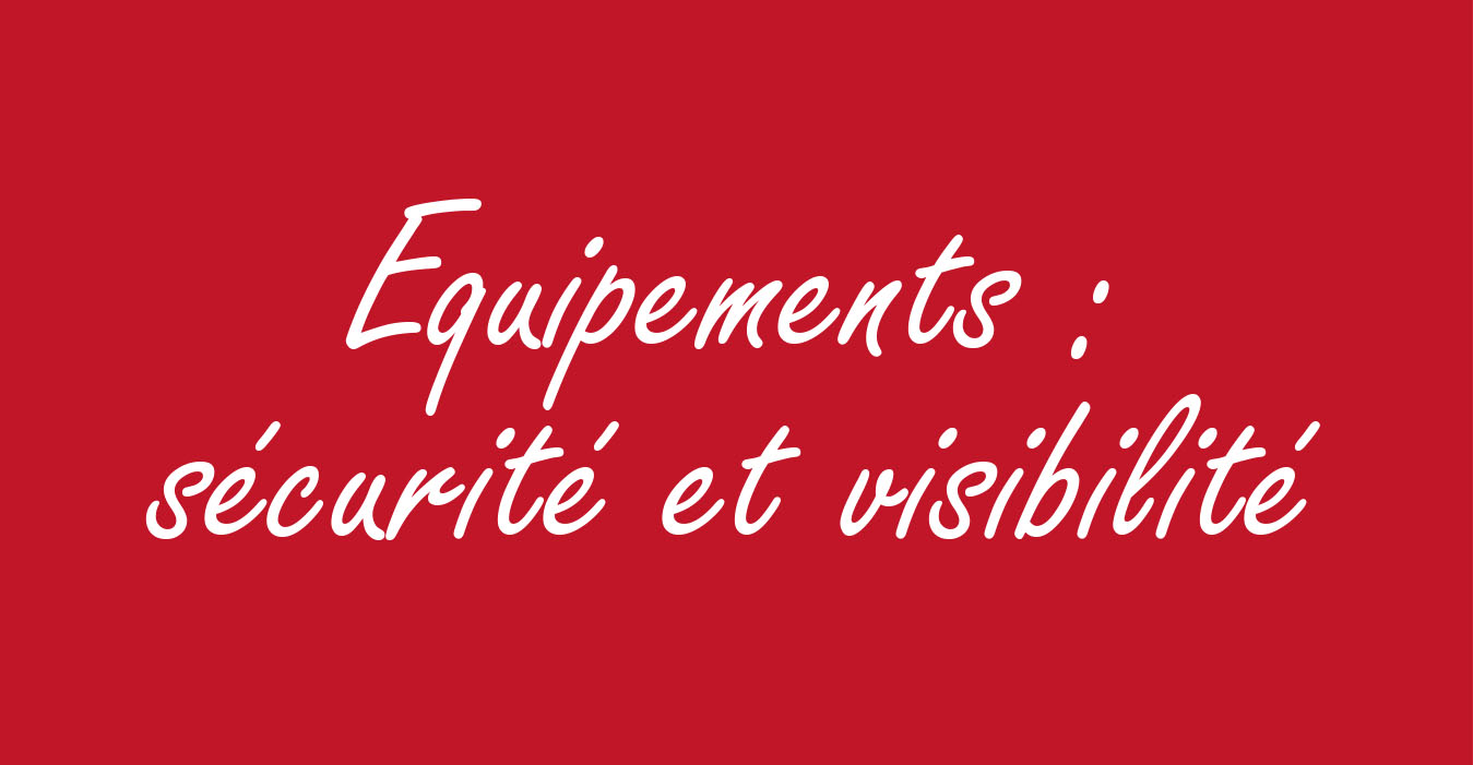 ÉQUIPEMENTS : SÉCURITÉ ET VISIBILITÉ