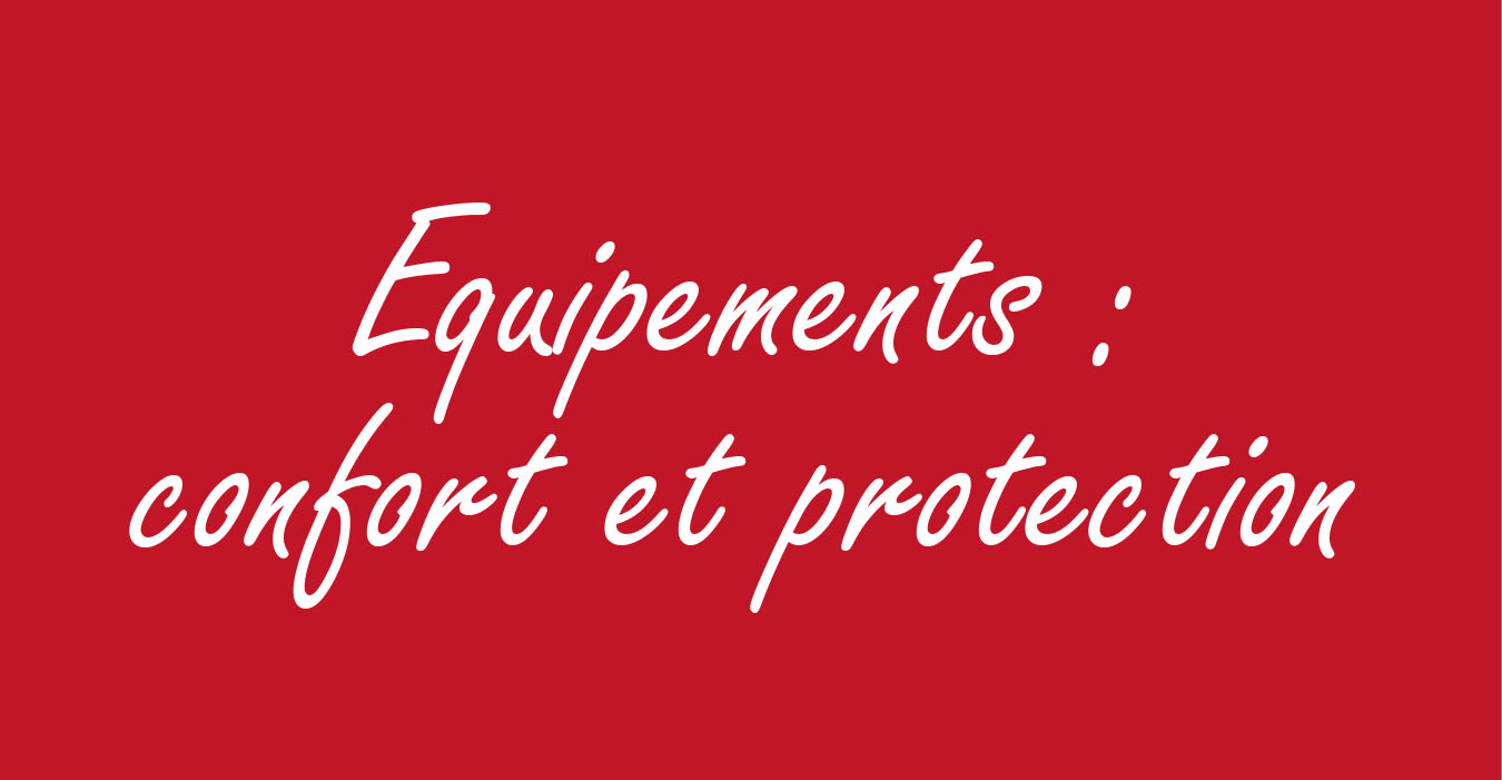 ÉQUIPEMENTS : CONFORT ET PROTECTION